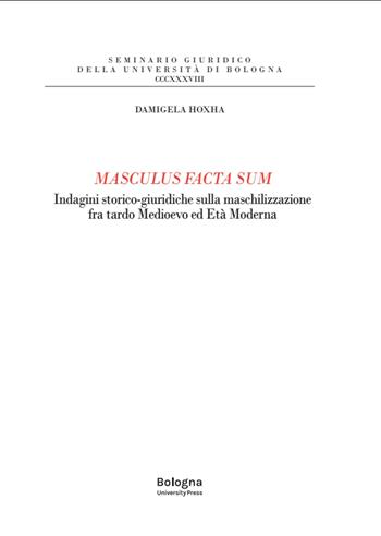 Masculus facta sum. Indagini storico-giuridiche sulla maschilizzazione fra tardo Medioevo ed Età Moderna - Damigela Hoxha - Libro Bologna University Press 2024, Seminario giuridico della Università di Bologna | Libraccio.it
