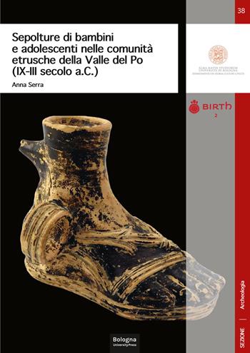 Sepolture di bambini e adolescenti nelle comunità etrusche della Valle del Po (IX-III secolo a.C.) - Anna Serra - Libro Bologna University Press 2025, DISCI. Archeologia | Libraccio.it