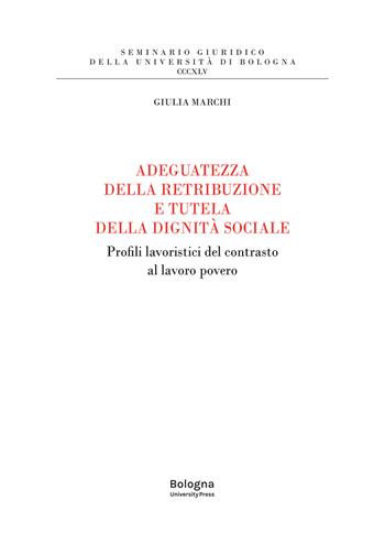 Adeguatezza della retribuzione e tutela della dignità sociale. Profili lavoristici del contrasto al lavoro povero - Giulia Marchi - Libro Bologna University Press 2025, Seminario giuridico della Università di Bologna | Libraccio.it