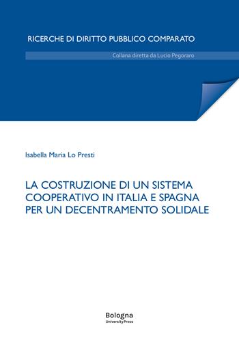 La costruzione di un sistema cooperativo in Italia e Spagna per un decentramento solidale - Isabella Maria Lo Presti - Libro Bologna University Press 2025, Ricerche di diritto pubblico comparato | Libraccio.it