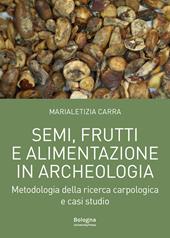 Semi, frutti e alimentazione in archeologia. Metodologia della ricerca carpologica e casi studio