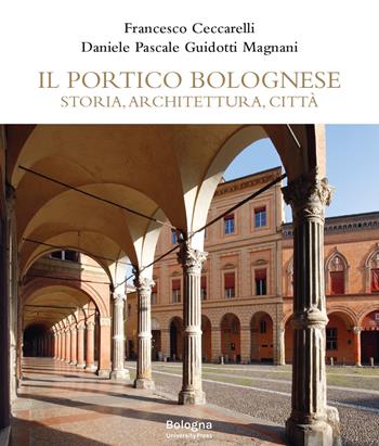 Il portico bolognese. Storia, architettura, città - Francesco Ceccarelli, Daniele Pascale Guidotti Magnani - Libro Bologna University Press 2025 | Libraccio.it