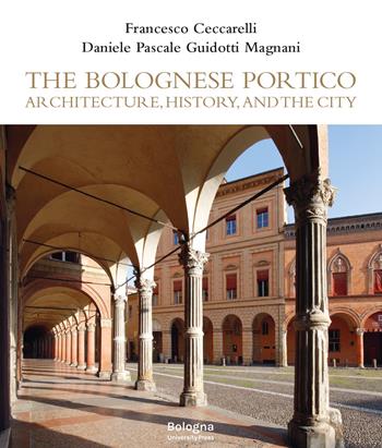 The Bolognese Portico. Architecture, history, and the city - Francesco Ceccarelli, Pasquale Guidotti, Daniele Magnani - Libro Bologna University Press 2025 | Libraccio.it