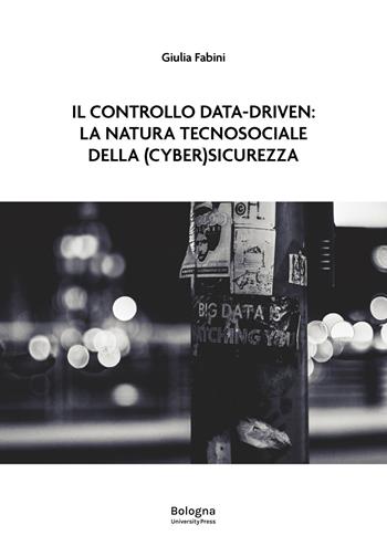Il controllo data-driven: la natura tecnosociale della (cyber)sicurezza - Giulia Fabini - Libro Bologna University Press 2026 | Libraccio.it