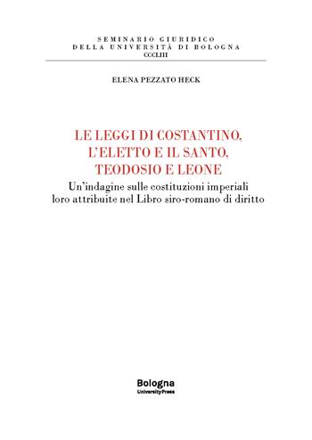 Le leggi di Costantino, l’eletto e il santo, Teodosio e Leone. Un’indagine sulle costituzioni imperiali loro attribuite nel Libro siro-romano di diritto - Elena Pezzato Heck - Libro Bologna University Press 2026, Seminario giuridico della Università di Bologna | Libraccio.it