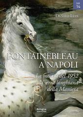 Fontainebleau a Napoli. La mostra del 1952 e la serra longhiana della Maniera. Ediz. illustrata