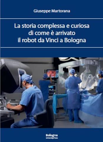 La storia complessa e curiosa di come è arrivato il robot da Vinci a Bologna - Giuseppe Martorana - Libro Bologna University Press 2026 | Libraccio.it