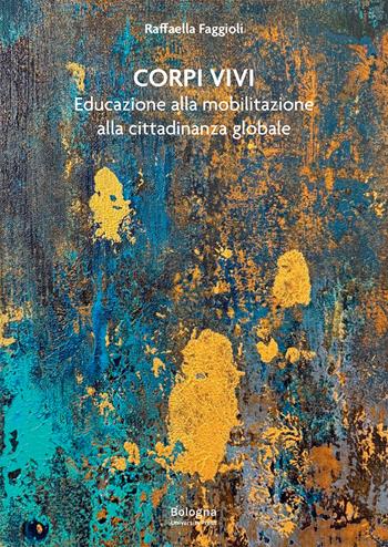 Corpi vivi. Educazione alla mobilitazione alla cittadinanza globale - Raffaella Faggioli - Libro Bologna University Press 2026 | Libraccio.it