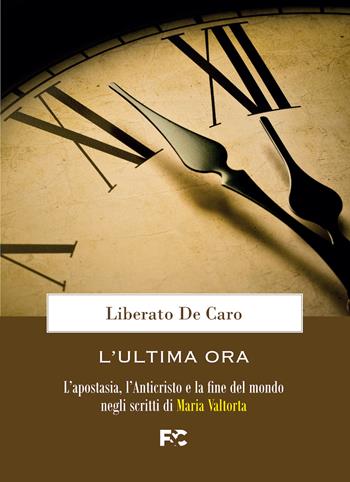 L'ultima ora. L'apostasia, l'Anticristo e la fine del mondo negli scritti di Maria Valtorta - Liberato De Caro - Libro Fede & Cultura 2022, Valtortiana | Libraccio.it