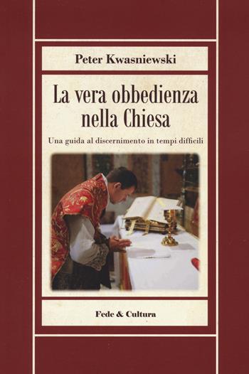 La vera obbedienza nella Chiesa. Una guida al discernimento in tempi difficili - Peter Kwasniewski - Libro Fede & Cultura 2023 | Libraccio.it