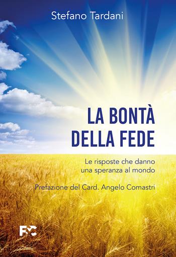 La bontà della fede. Le risposte che danno una speranza al mondo - Stefano Tardani - Libro Fede & Cultura 2023, Spirituale | Libraccio.it