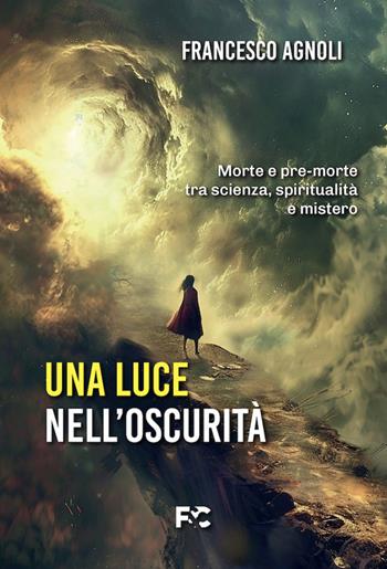 Una luce nell'oscurità. Morte e pre-morte tra scienza, spiritualità e mistero - Francesco Agnoli - Libro Fede & Cultura 2026 | Libraccio.it