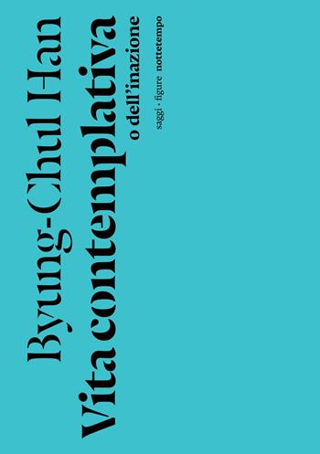 Vita contemplativa o dell'inazione - Byung-Chul Han - Libro Nottetempo 2023, Saggi. Figure | Libraccio.it