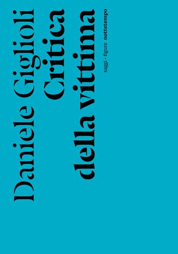 Critica della vittima. Un esperimento con l'etica - Daniele Giglioli - Libro Nottetempo 2024, Saggi. Figure | Libraccio.it