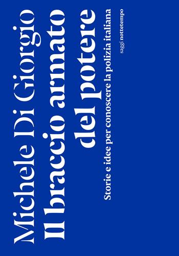 Il braccio armato del potere. Storie e idee per conoscere la polizia italiana - Michele Di Giorgio - Libro Nottetempo 2024, Saggi | Libraccio.it