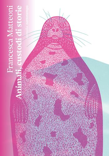 Animali, custodi di storie - Francesca Matteoni - Libro Nottetempo 2025, Animalía | Libraccio.it