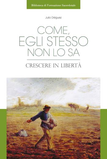 Come, egli stesso non lo sa. Crescere in libertà - Julio Diéguez - Libro Edusc 2022, Biblioteca di formazione sacerdotale | Libraccio.it