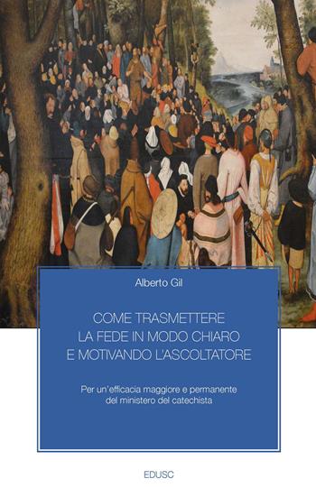 Come trasmettere la fede in modo chiaro e motivando l'ascoltatore. Per un’efficacia maggiore e permanente del ministero del catechista - Alberto Gil - Libro Edusc 2023 | Libraccio.it