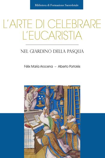 L'arte di celebrare l'eucaristia. Nel giardino della Pasqua - Félix María Arocena Solano, Alberto Portolés - Libro Edusc 2023, Biblioteca di formazione sacerdotale | Libraccio.it