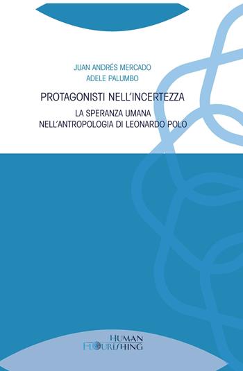 Protagonisti nell'incertezza. La speranza umana nell’antropologia di Leonardo Polo - Juan Andrés Mercado, Adele Palumbo - Libro Edusc 2023, Human flourishing | Libraccio.it