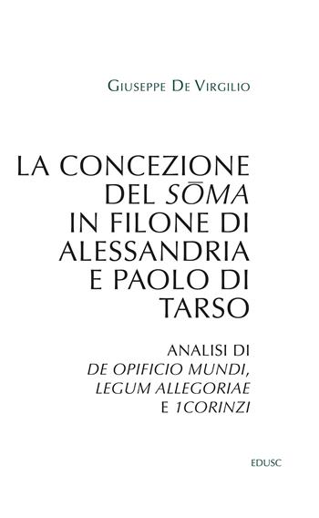 La concezione del soma in Filone di Alessandria e Paolo di Tarso. Analisi di «De opificio mundi», «Legum allegoriae» e «1Corinzi» - Giuseppe De Virgilio - Libro Edusc 2024, Saggi | Libraccio.it