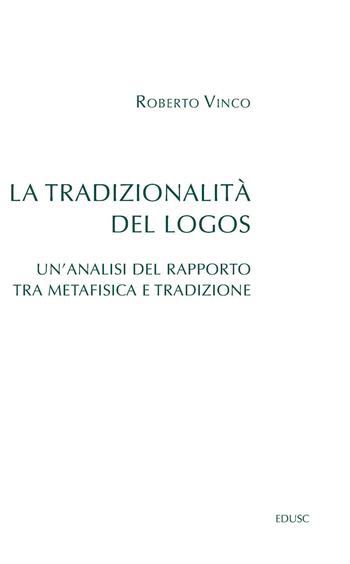 La tradizionalità del Logos. Un'analisi del rapporto tra metafisica e tradizione - Roberto Vinco - Libro Edusc 2024, Saggi | Libraccio.it