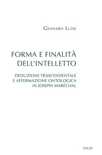 Forma e finalità dell'intelletto. Deduzione trascendentale e affermazione ontologica in Joseph Maréchal - Gennaro Luise - Libro Edusc 2026 | Libraccio.it