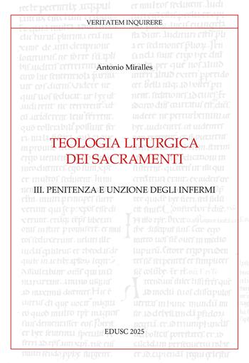 Teologia liturgica dei sacramenti. Vol. 3: Penitenza e unzione degli Infermi - Antonio Miralles - Libro Edusc 2025, Veritatem Inquirere | Libraccio.it
