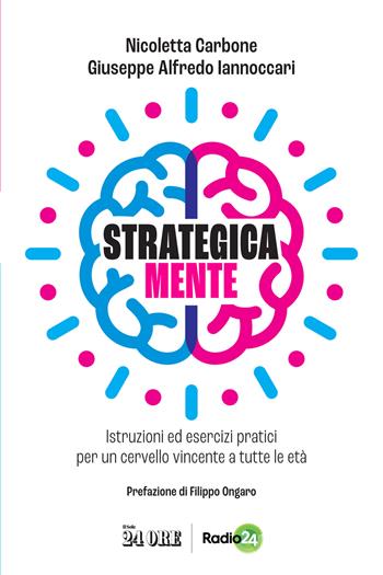 Strategica mente. Istruzioni ed esercizi pratici per un cervello vincente a tutte le età - Nicoletta Carbone, Giuseppe Alfredo Iannoccari - Libro Il Sole 24 Ore 2022 | Libraccio.it