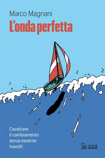 L' onda perfetta. Cavalcare il cambiamento senza esserne travolti - Marco Magnani - Libro Il Sole 24 Ore 2022 | Libraccio.it