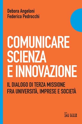 Comunicare scienza e innovazione. Il dialogo di terza missione fra università, imprese e società - Debora Angeloni, Federico Pedrocchi - Libro Il Sole 24 Ore 2023 | Libraccio.it