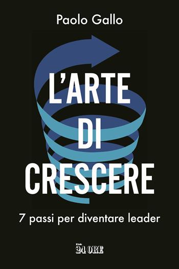 L'arte di crescere. 7 passi per diventare leader - Paolo Gallo, Debora Rosciani - Libro Il Sole 24 Ore 2024 | Libraccio.it