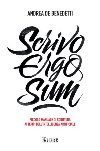 Scrivo ergo sum. Piccolo manuale di scrittura ai tempi dell'intelligenza artificiale - Andrea De Benedetti - Libro Il Sole 24 Ore 2023 | Libraccio.it