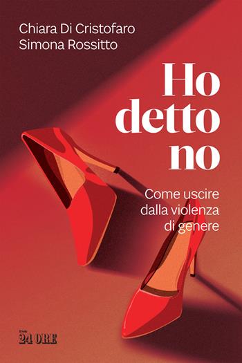 Ho detto no. Come uscire dalla violenza di genere - Chiara Di Cristofaro, Simona Rossitto - Libro Il Sole 24 Ore 2022 | Libraccio.it