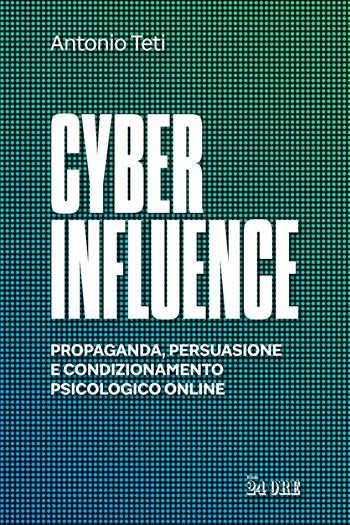 Cyber influence. Propaganda, persuasione e condizionamento psicologico online - Antonio Teti - Libro Il Sole 24 Ore 2023 | Libraccio.it