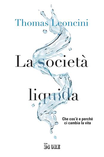 La società liquida. Che cos’è e perché ci cambia la vita - Thomas Leoncini - Libro Il Sole 24 Ore 2023 | Libraccio.it