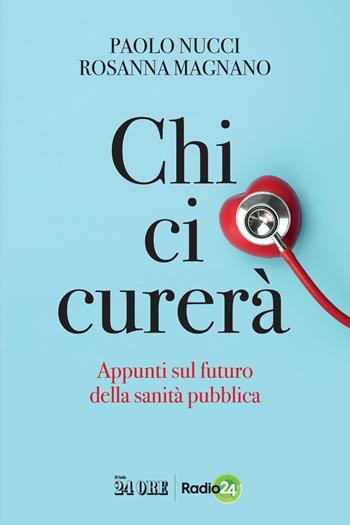 Chi ci curerà. Appunti sul futuro della sanità pubblica - Paolo Nucci, Rosanna Magnano - Libro Il Sole 24 Ore 2023 | Libraccio.it