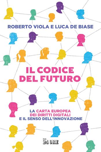 Il codice del futuro. La carta europea dei diritti digitali e il senso dell'innovazione - Roberto Viola, Luca De Biase - Libro Il Sole 24 Ore 2023 | Libraccio.it