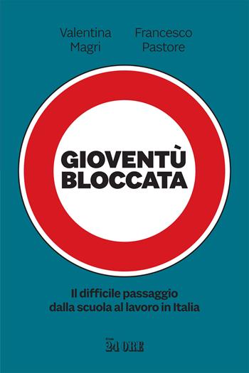 Gioventù bloccata. Il difficile passaggio dalla scuola al lavoro in Italia - Valentina Magri, Francesco Pastore - Libro Il Sole 24 Ore 2023 | Libraccio.it