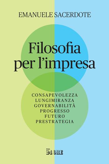 Filosofia per l'impresa. Consapevolezza, lungimiranza, governabilità, progresso, futuro, prestrategia - Emanuele Sacerdote - Libro Il Sole 24 Ore 2023 | Libraccio.it
