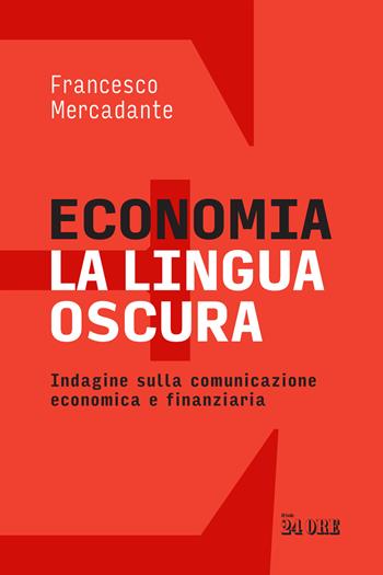 Economia. La lingua oscura. Indagine sulla comunicazione economica e finanziaria - Francesco Mercadante - Libro Il Sole 24 Ore 2024 | Libraccio.it