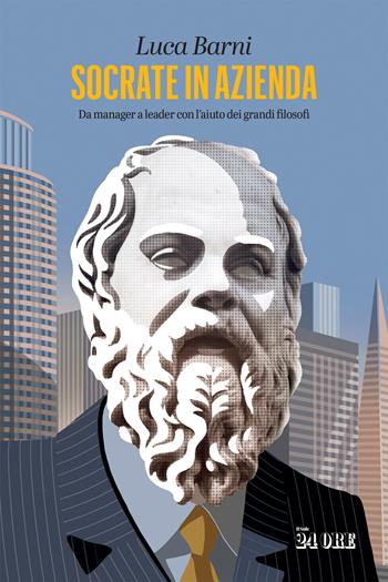 Socrate in azienda. Da manager a leader con l'aiuto dei grandi filosofi - Luca Barni - Libro Il Sole 24 Ore 2023 | Libraccio.it