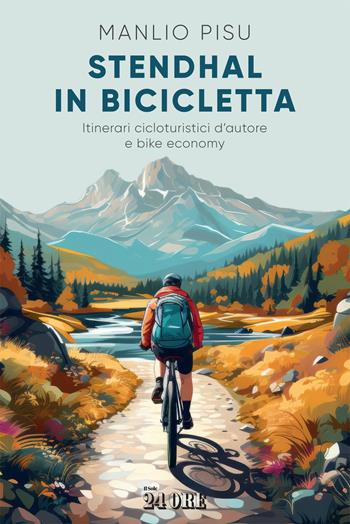 Stendhal in bicicletta. Itinerari cicloturistici d'autore e bike economy - Manlio Pisu - Libro Il Sole 24 Ore 2023 | Libraccio.it