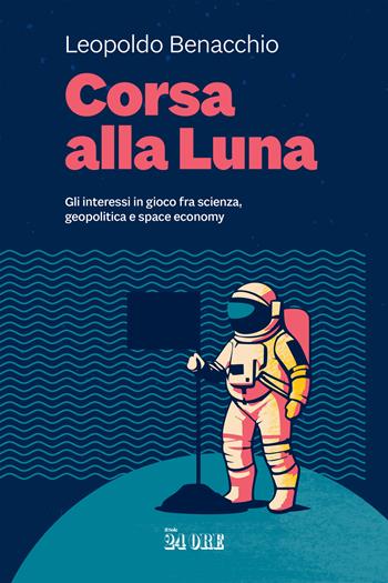 Corsa alla Luna. Gli interessi in gioco fra scienza, geopolitica e space economy - Leopoldo Benacchio - Libro Il Sole 24 Ore 2024 | Libraccio.it