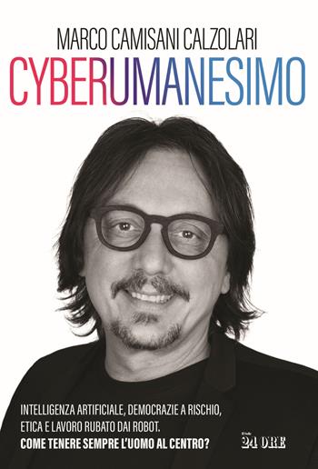 Cyberumanesimo. Intelligenza artificiale, democrazie a rischio, etica e lavoro rubato dai robot. Come tenere sempre l'uomo al centro? - Marco Camisani Calzolari - Libro Il Sole 24 Ore 2024 | Libraccio.it