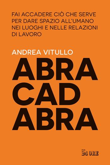 Abracadabra. Fai accadere ciò che serve per dare spazio all'umano nei luoghi e nelle relazioni di lavoro - Andrea Vitullo - Libro Il Sole 24 Ore 2024 | Libraccio.it