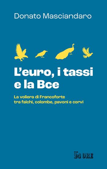 L'euro, i tassi, la Bce. La voliera di Francoforte tra falchi, colombe, pavoni e corvi - Donato Masciandaro - Libro Il Sole 24 Ore 2024 | Libraccio.it