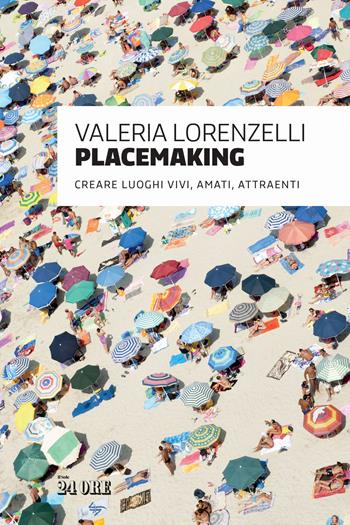 Placemaking. Creare luoghi vivi, amati, attraenti - Valeria Lorenzelli - Libro Il Sole 24 Ore 2024 | Libraccio.it