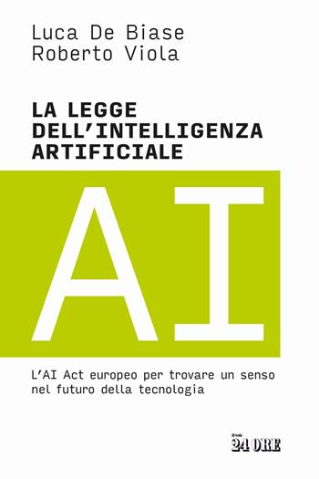La legge dell'intelligenza artificiale. L'AI Act europeo per trovare un senso nel futuro della tecnologia - Luca De Biase, Roberto Viola - Libro Il Sole 24 Ore 2024 | Libraccio.it