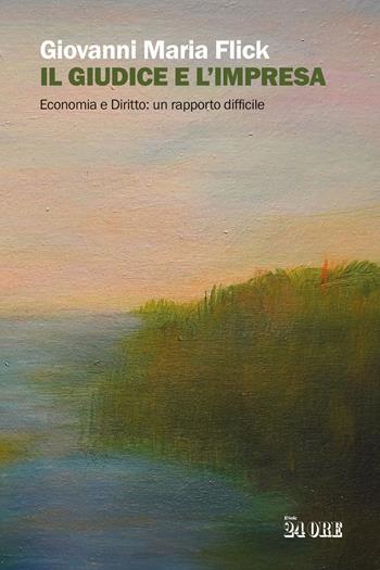 Il giudice e l'impresa. Economia e diritto: un rapporto difficile - Giovanni Maria Flick - Libro Il Sole 24 Ore 2025 | Libraccio.it